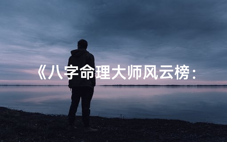 《八字命理大师风云榜：最新排名揭晓》