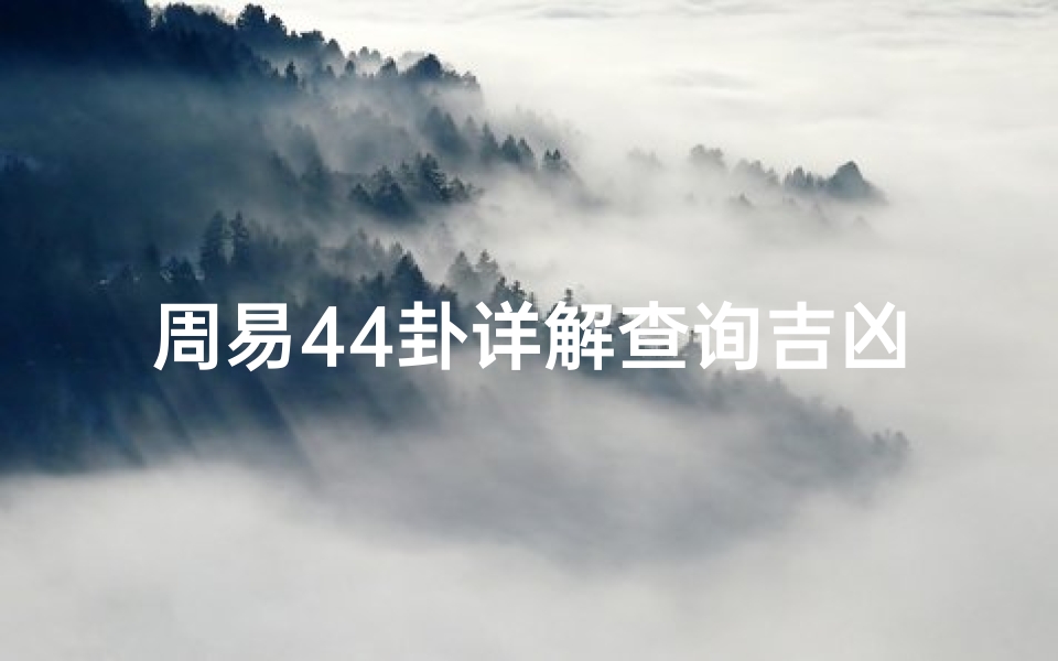 周易44卦详解查询吉凶、《周易44卦详析：精准查询吉凶运势指南》