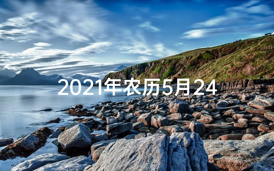 2021年农历5月24搬家好吗,2024年农历五月搬家吉日精选推荐