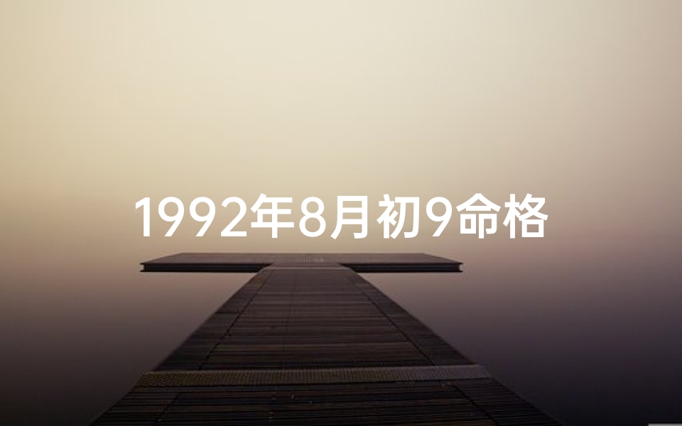 1992年8月初9命格—《1992年8月初9命格：揭秘神秘命运之谜》