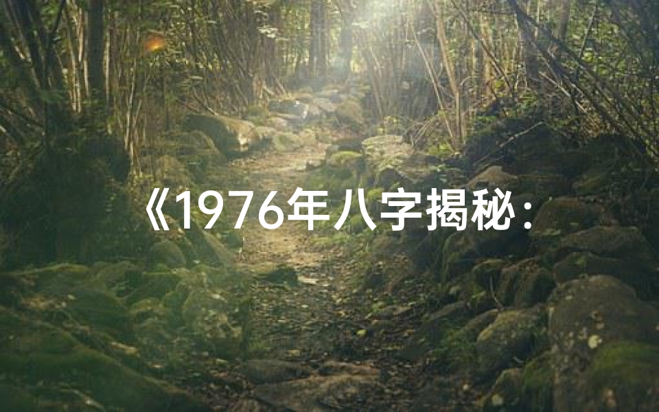 《1976年八字揭秘：揭秘那一年出生的人的命运之谜》