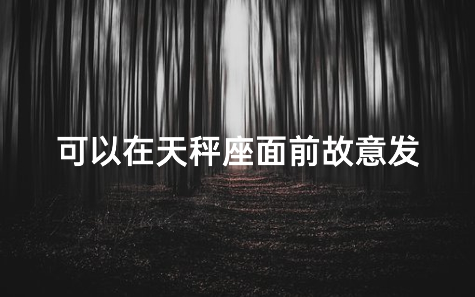 可以在天秤座面前故意发朋友圈吗