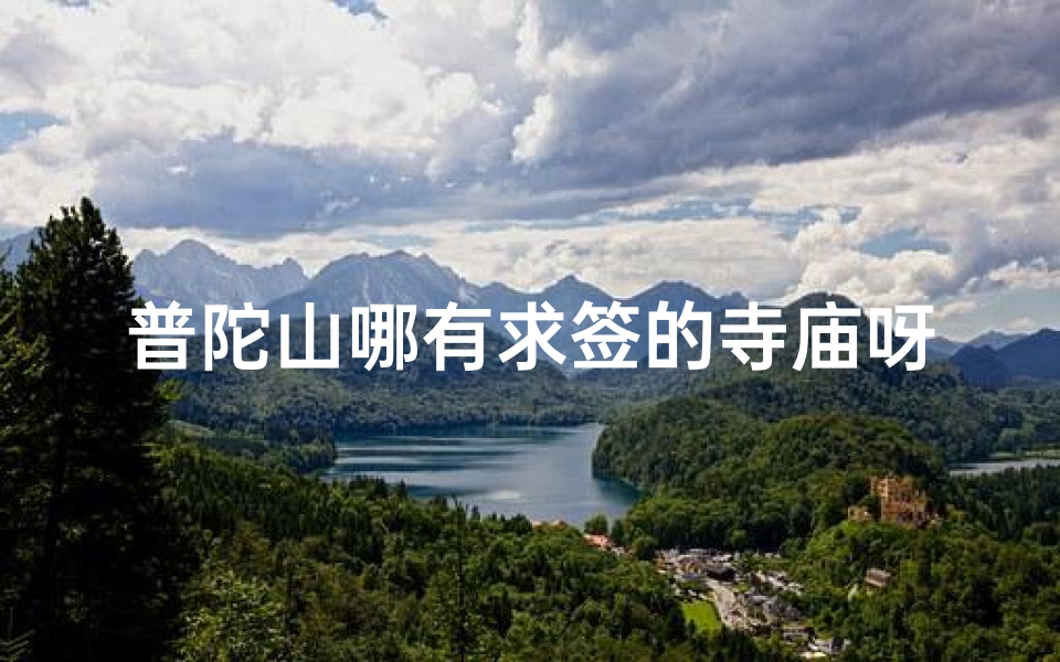 普陀山哪有求签的寺庙呀;普陀山求签圣地：揭秘哪座寺庙最灵验