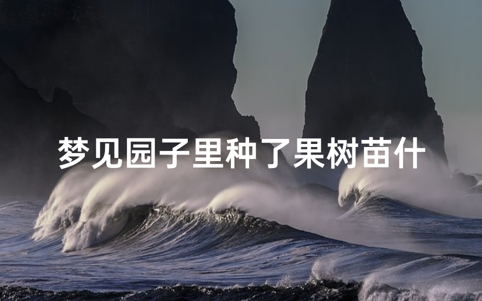 梦见园子里种了果树苗什么意思、梦见园子里硕果累累