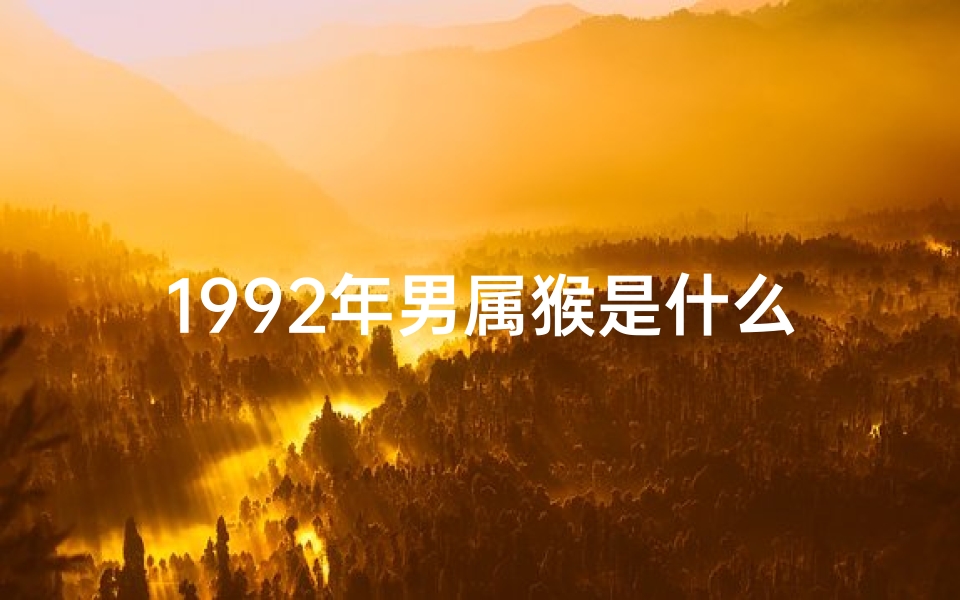 1992年男属猴是什么命运,《92年属猴男性：揭秘独特命格之谜》