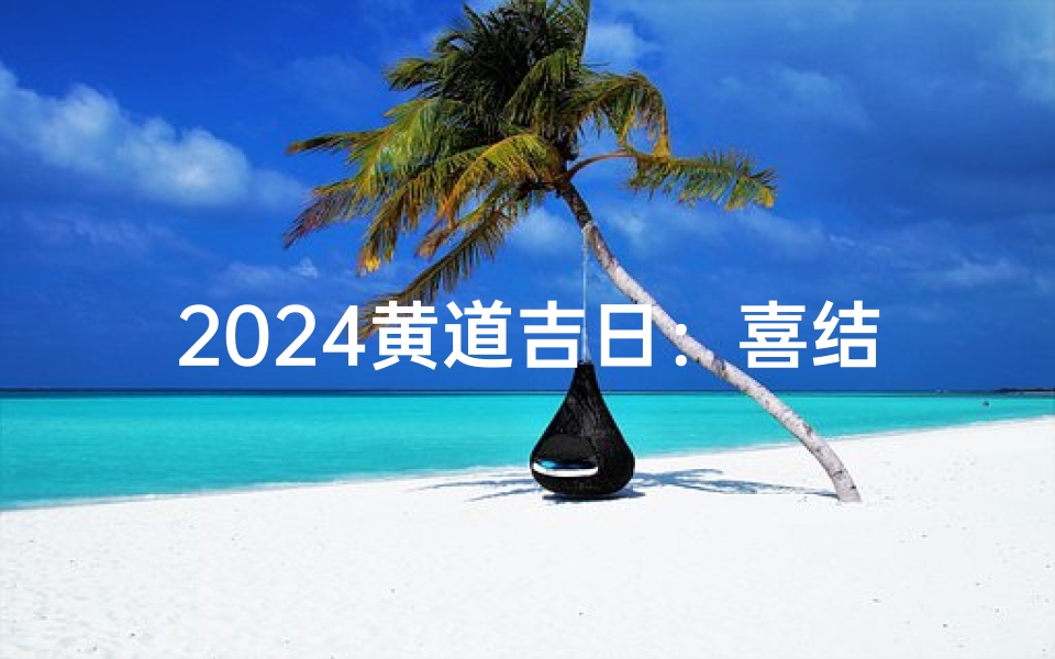 2024黄道吉日：喜结干爹好运来