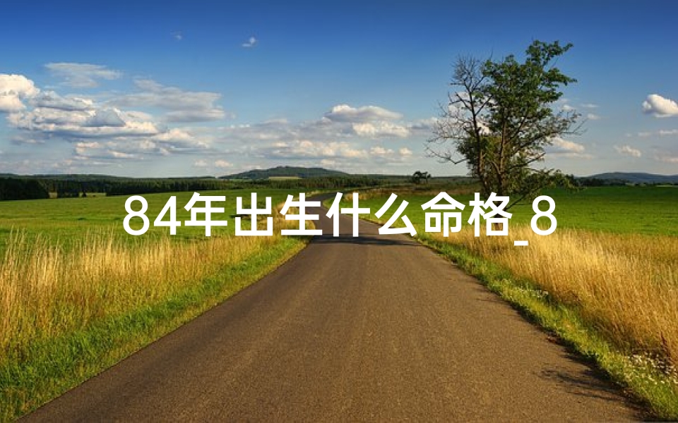 84年出生什么命格_84年出生，揭秘你的命格奥秘