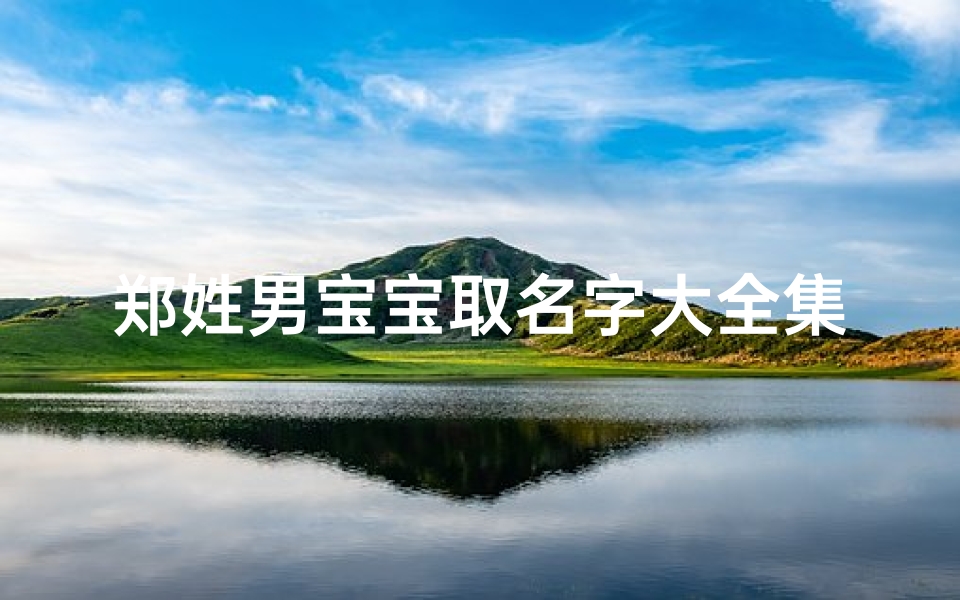 郑姓男宝宝取名字大全集2021、郑家三杰，兄弟情深，传承家风新篇章