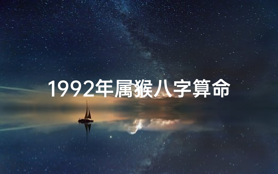 1992年属猴八字算命—1992年属猴八字命格：揭秘生肖猴的运势密码