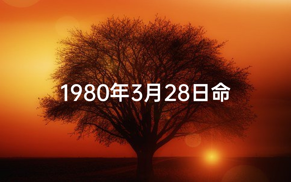 1980年3月28日命格：揭秘独特命运密码