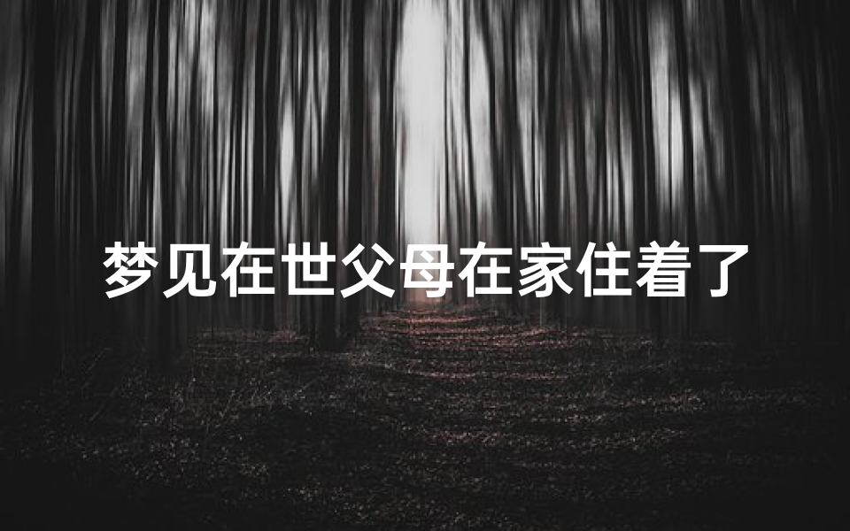 梦见在世父母在家住着了;梦见父母住在一个陌生的地方