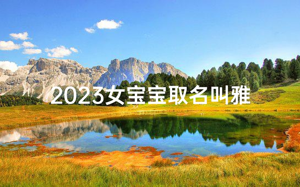 2023女宝宝取名叫雅慧可以吗(2023萌宝雅慧：智慧之光闪耀新生)