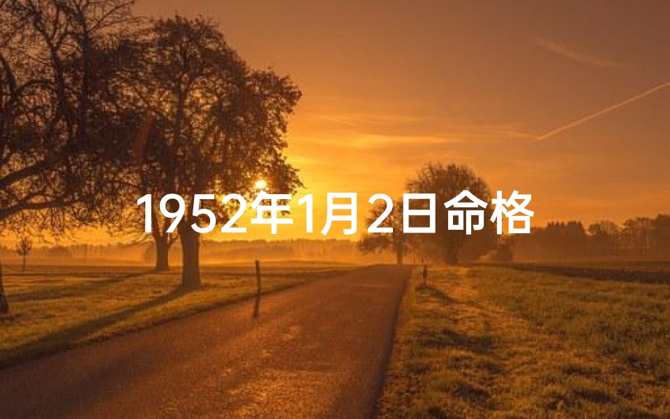 1952年1月2日命格;1952年1月2日：命格之日的传奇启航