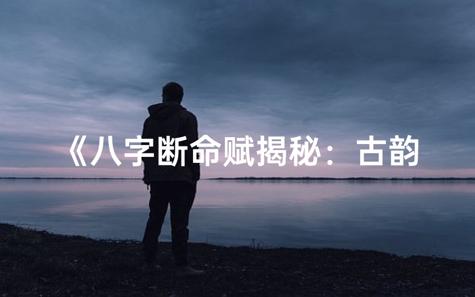 《八字断命赋揭秘：古韵今析命运之谜》