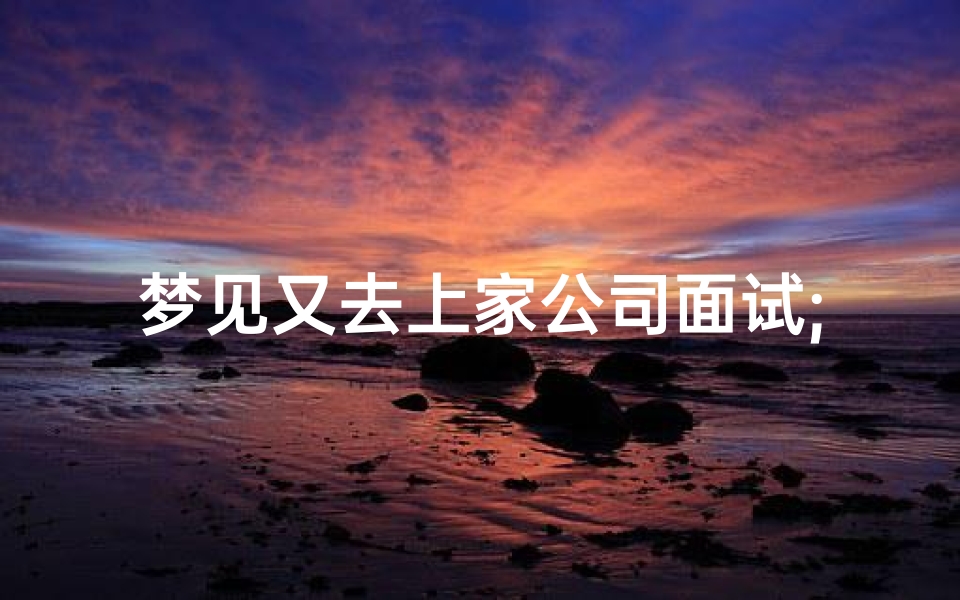 梦见又去上家公司面试;梦见去原来公司面试