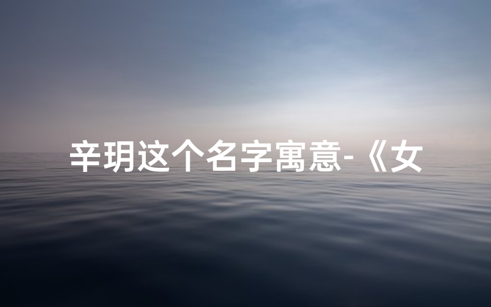 辛玥这个名字寓意-《女宝宝名字辛文玥：优雅文雅，音韵悠扬》