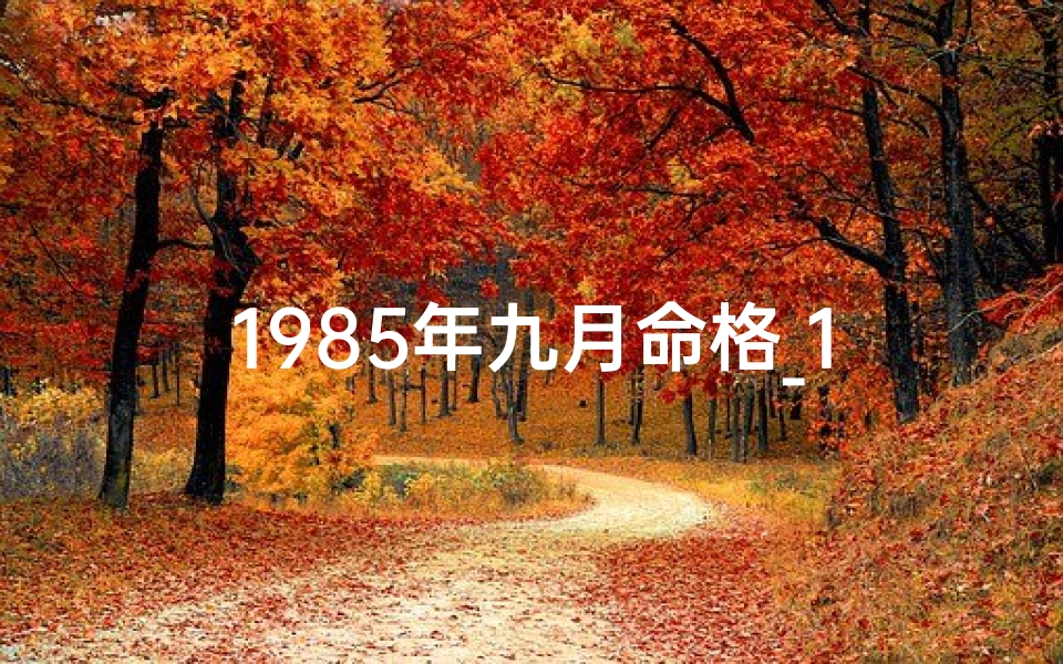 1985年九月命格_1985年9月出生的人