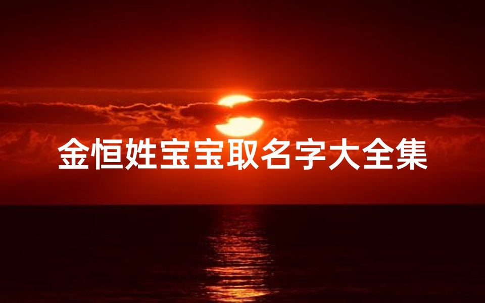 金恒姓宝宝取名字大全集、金恒姓宝宝取名字大全集四个字