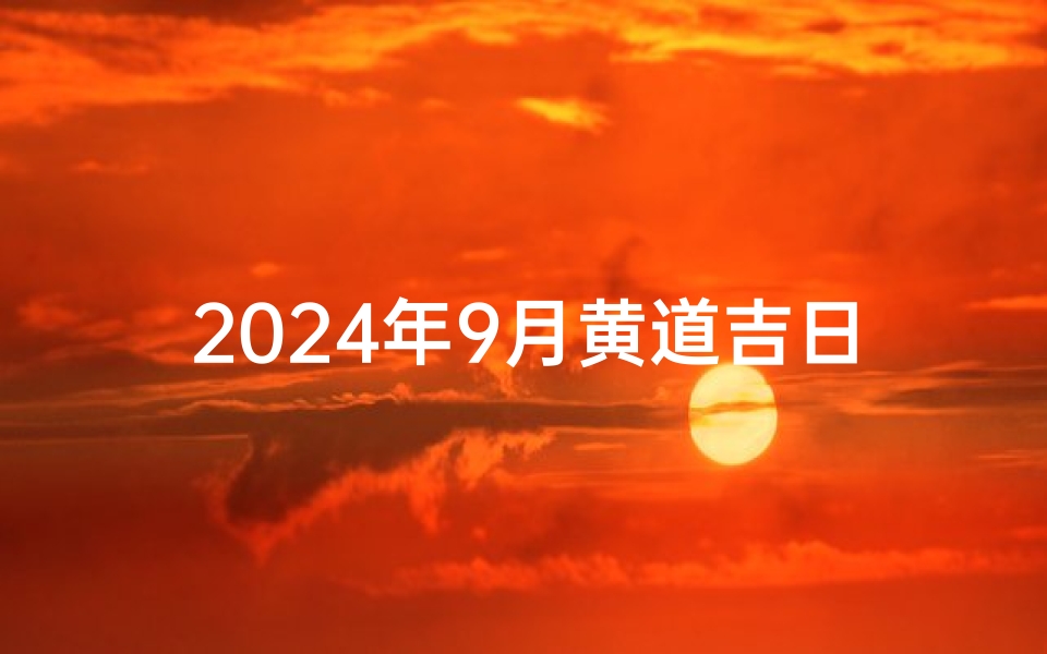 2024年9月黄道吉日，装修开工大吉