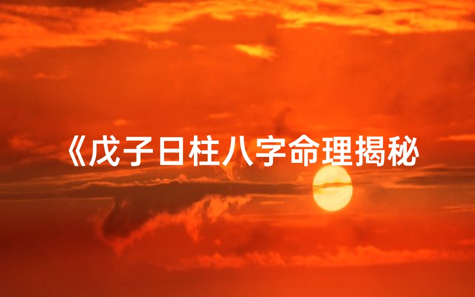 《戊子日柱八字命理揭秘：命运轨迹深度解析》