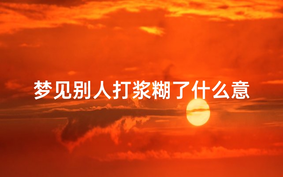 梦见别人打浆糊了什么意思_梦见别人打场