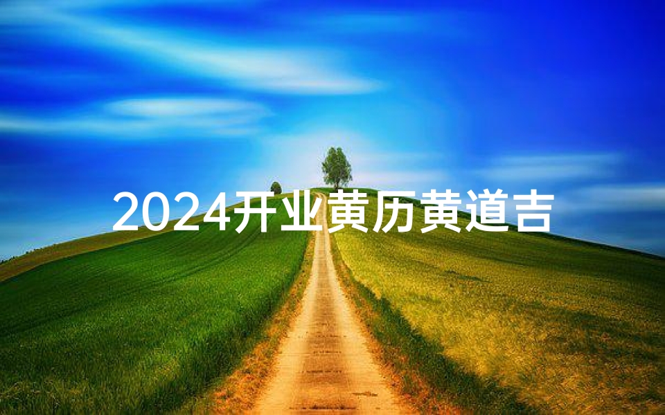 2024开业黄历黄道吉日(24号开业日子怎么样)