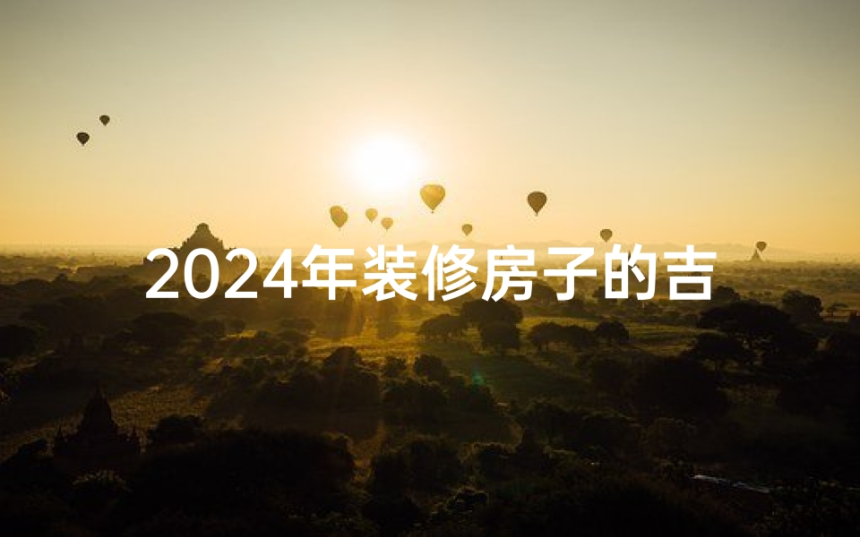 2024年装修房子的吉日和时辰—2024的房间