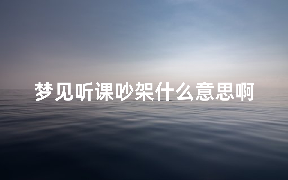 梦见听课吵架什么意思啊_做梦梦见听课