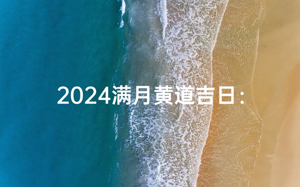 2024满月黄道吉日：月圆人团圆，吉祥好时光