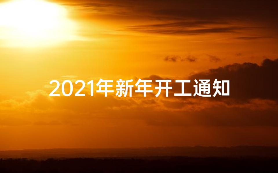 2021年新年开工通知怎么写、新年开工吉日通知：迎祥瑞，启新程