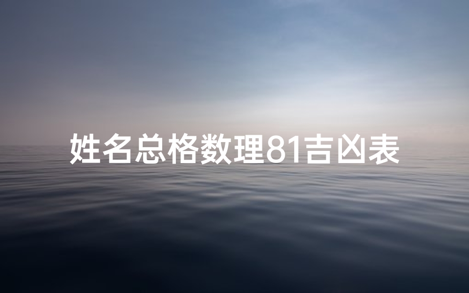 姓名总格数理81吉凶表-姓名总格数理81吉凶揭秘