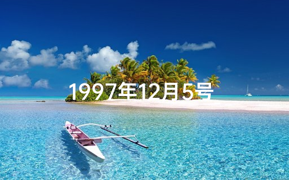 1997年12月5号_1997年12月5日命格：揭秘命运转折点