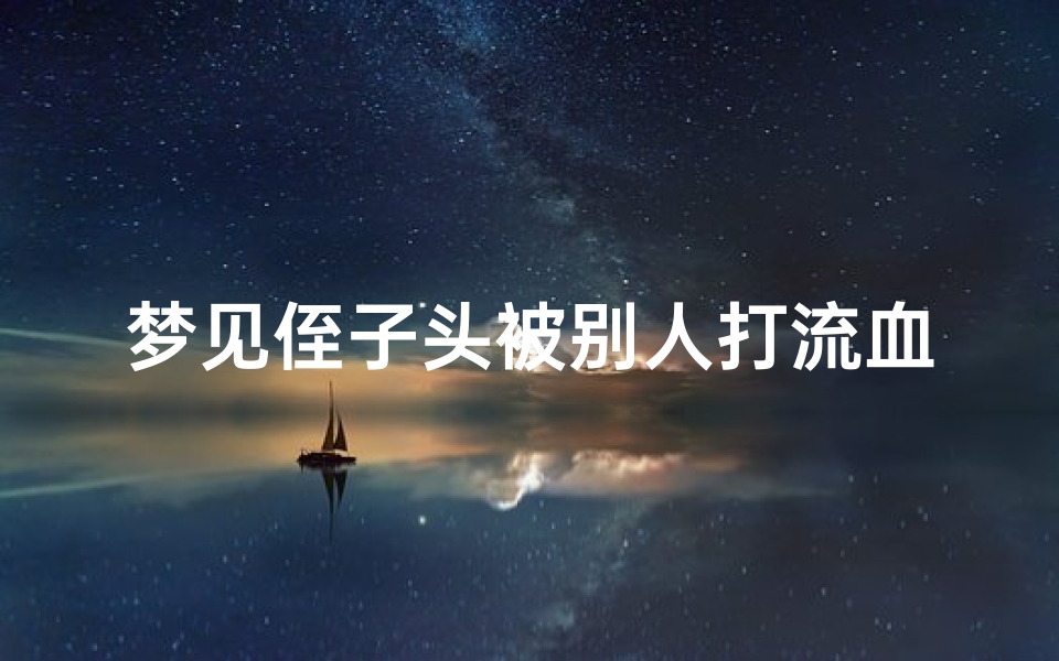 梦见侄子头被别人打流血什么意思,梦到侄子头破流血了