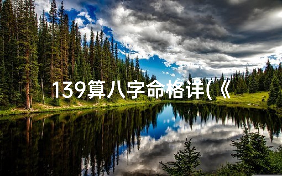 139算八字命格详(《揭秘139算八字命格：探寻命运奥秘之道》)