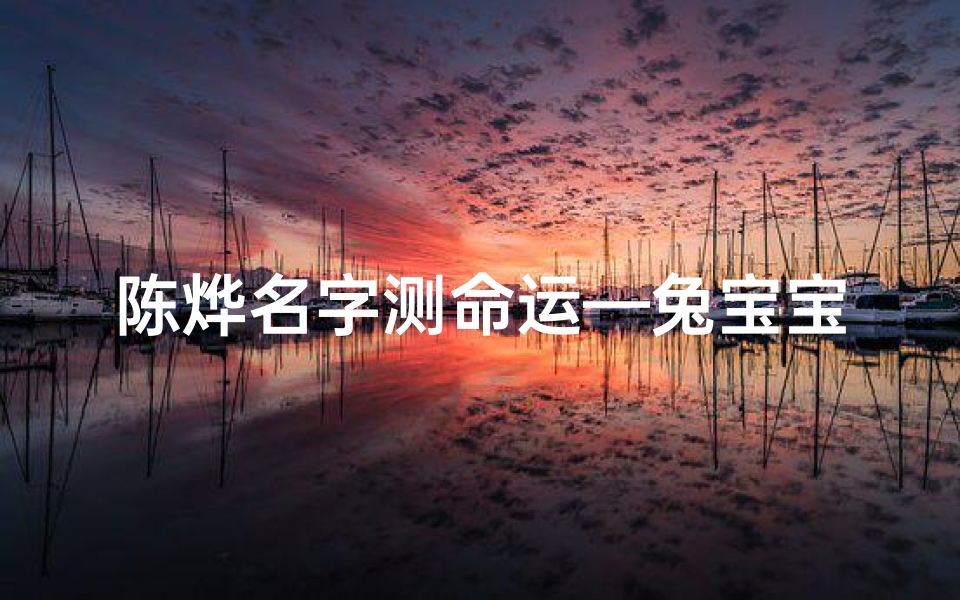 陈烨名字测命运—兔宝宝陈烨煦：阳光照耀下的温暖小名