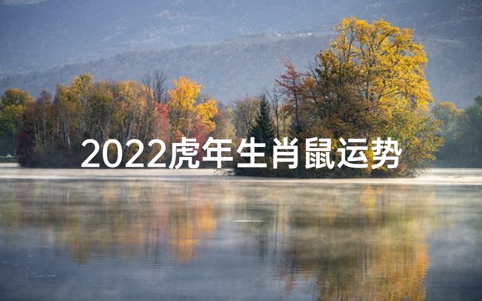 2022虎年生肖鼠运势详解：转运新篇章