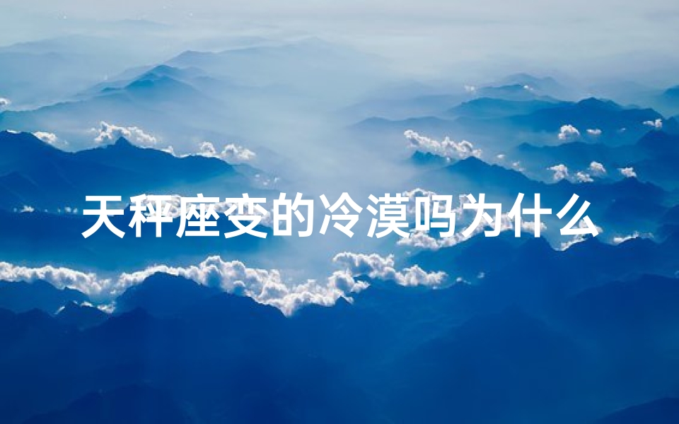 天秤座变的冷漠吗为什么-天秤座忽然冷淡了咋办