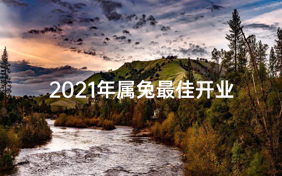 2021年属兔最佳开业时间_《兔年开工吉日大全：2023年黄道吉日一览表》