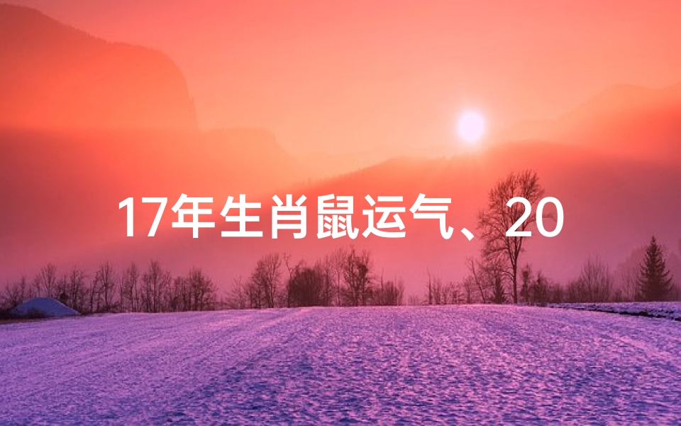 17年生肖鼠运气、2017年生肖鼠运势揭秘：财运亨通，福星高照