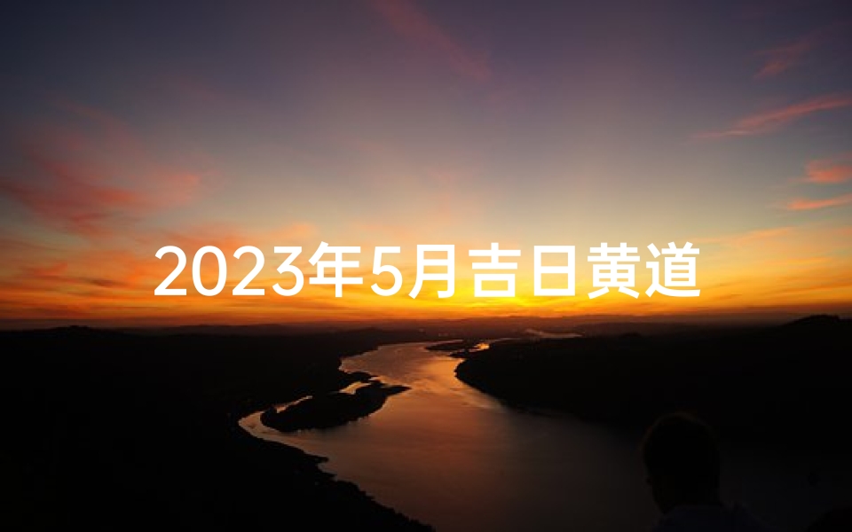 2023年5月吉日黄道吉日精选查询