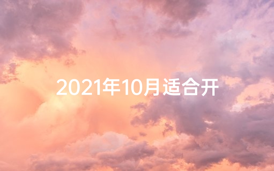 2021年10月适合开店的日子—十月开店黄道吉日查询指南