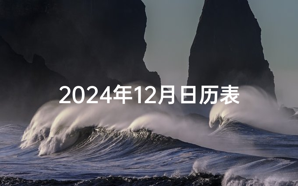 2024年12月日历表;2024年十二月竖门吉日：良辰吉日选今朝