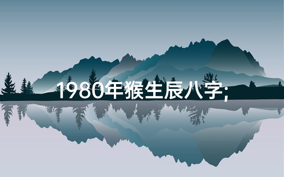 1980年猴生辰八字;《1980年猴宝宝生辰八字揭秘》