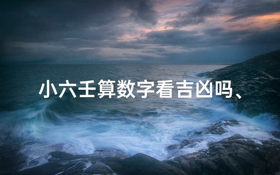 小六壬算数字看吉凶吗、小六壬算数字看吉凶吗怎么看