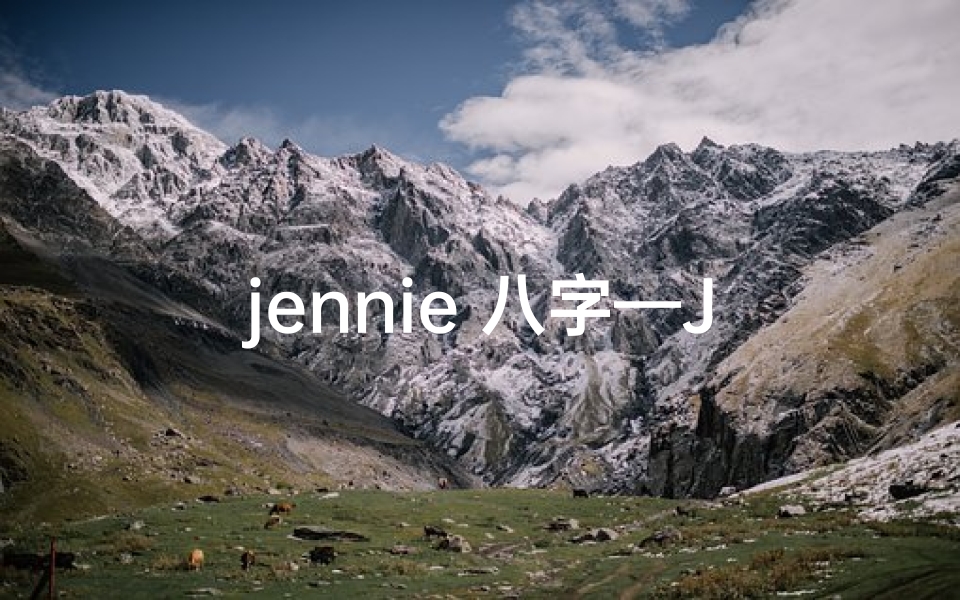 jennie 八字—Jennie八字命理揭秘：命运轨迹深度解析