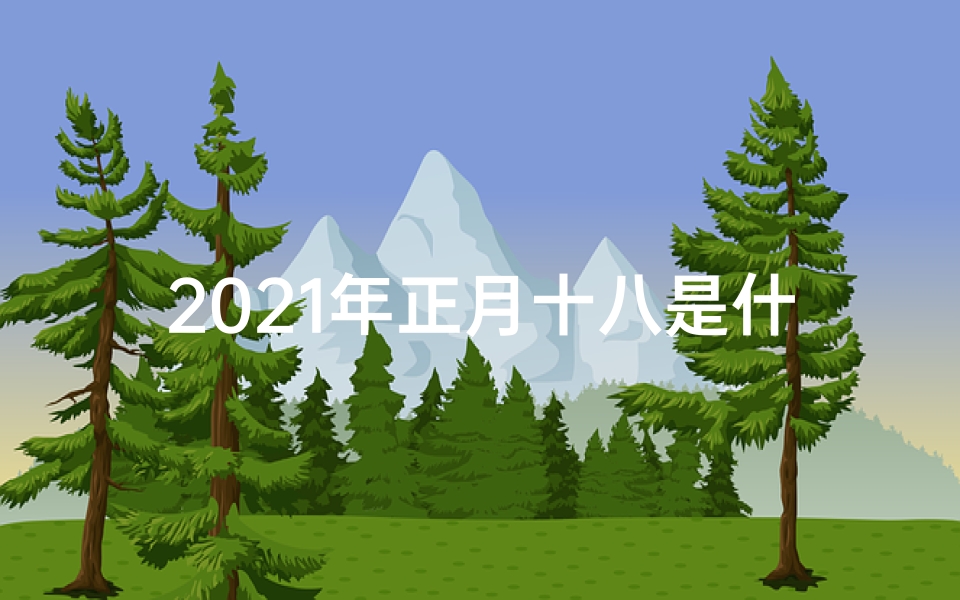 2021年正月十八是什么甲子,甲辰年正月十八：黄道吉日迎祥瑞