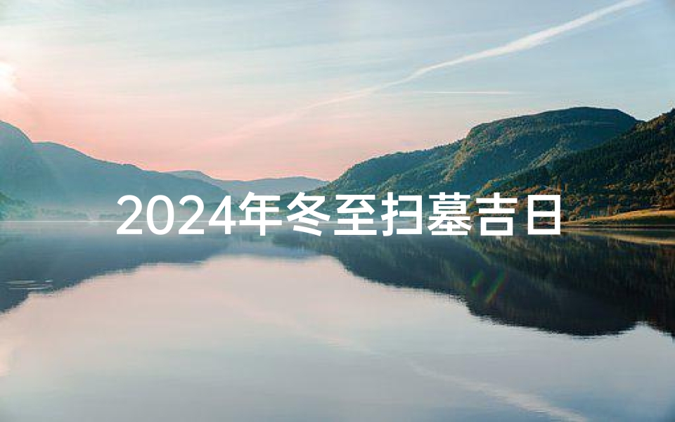 2024年冬至扫墓吉日