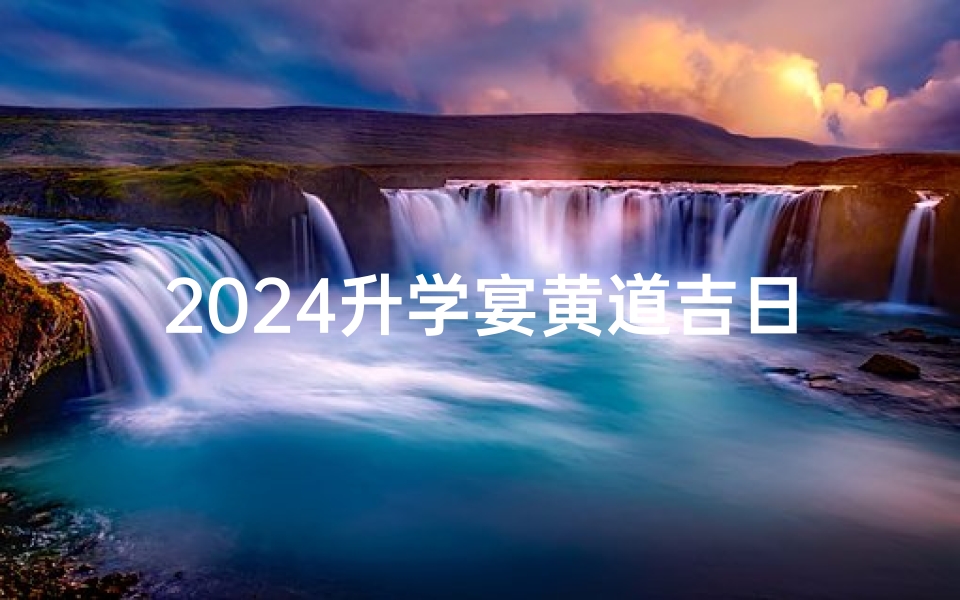 2024升学宴黄道吉日：金榜题名喜临门