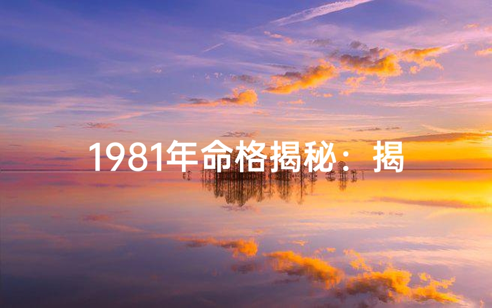 1981年命格揭秘：揭秘那一代人的命运密码