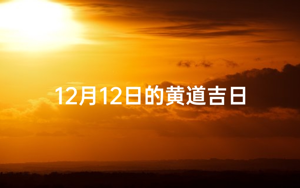 12月12日的黄道吉日;12月12日的黄道吉日有哪些